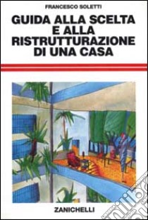 Guida alla scelta e alla ristrutturazione di una casa libro di Soletti Francesco