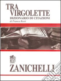 Tra virgolette. Dizionario di citazioni libro di Rosti Franca