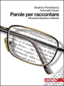 Parole per raccontare. Educazione linguistica e letteraria. Per le Scuole superiori. Con espansione online libro di Panebianco Beatrice, Varani Antonella