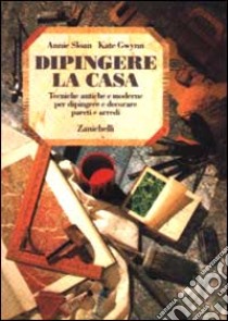 Dipingere la casa. Tecniche antiche e moderne per dipingere e decorare pareti e arredi libro di Sloan Annie; Gwynn Kate