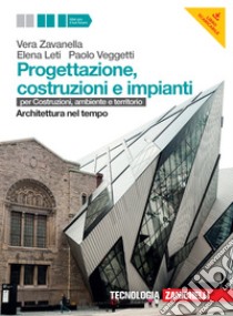 Progettazione, costruzione e impianti. Per costruzioni, ambiente e territorio. Architettura nel tempo. Per le Scuole superiori. Con risorse online libro di Zavanella Vera, Leti Elena, Veggetti Paolo