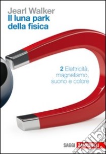 Il luna park della fisica. Vol. 2: Elettricità, magnetismo, suono, colore libro di Walker Jearl