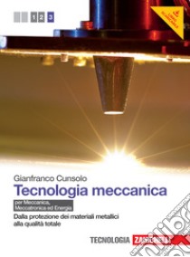 Tecnologia meccanica. Per le Scuole superiori. Con espansione online. Vol. 3: Dalla protezione dei materiali metallici alla qualità totale libro di Cunsolo Gianfranco