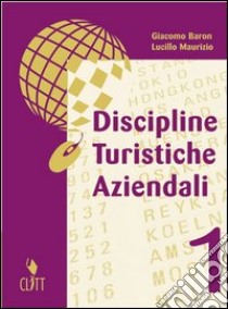 Discipline turistiche aziendali. Per gli Ist. tecnici per il turismo. Vol. 1 libro di Baron Giacomo, Maurizio Lucillo