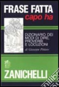 Frase fatta capo ha. Dizionario dei modi di dire, proverbi e locuzioni libro di Pittàno Giuseppe