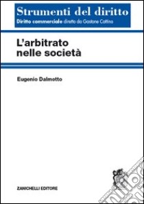 L'arbitrato nelle società libro di Dalmotto Eugenio