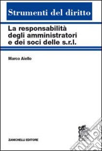 La responsabilità degli amministratori e dei soci delle s.r.l. Reciproche interferenze tra tipi societari libro di Aiello Marco