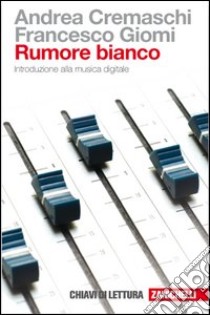 Rumore bianco. Introduzione alla musica digitale libro di Cremaschi Andrea; Giomi Francesco