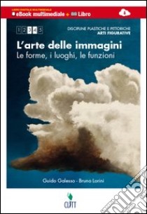 L'arte delle immagini. Discipline pitttoriche, plastiche, scultoree. forme, luoghi, funzioni. Multimediale. Per le Scuole superiori. Con e-book. Con espansione online libro di GALESSO GUIDO - LORINI BRUNO 