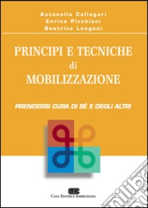 Principi e tecniche di mobilizzazione. Prendersi cura di sé e degli altri libro di Callegari Antonella; Picchioni Enrica; Longoni Beatrice