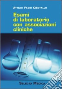 Esami di laboratorio con associazioni cliniche libro di Cristallo Attilio F.