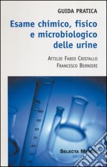 Esame chimico, fisico e microbiologico delle urine. Guida pratica libro di Cristallo Attilio F.; Bernieri Francesco