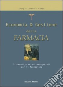 Economia & gestione della farmacia. Strumenti e metodi manageriali per il farmacista libro di Colombo Giorgio L.
