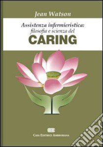 Assistenza infermieristica: filosofia e scienza del caring libro di Watson Jean