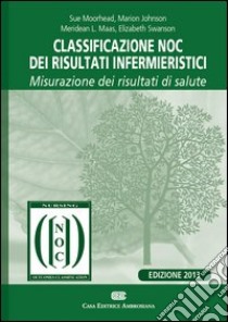 Classificazione NOC dei risultati infermieristici. Misurazione dei risultati di salute libro di Moorhead Sue; Johnson Marion; Maas Meridean