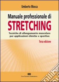 Manuale professionale di Stretching. Tecniche di allungamento muscolare per applicazioni cliniche e sportive libro di Mosca Umberto