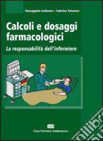 Calcoli e dosaggi farmacologici. La responsabilità dell'infermiere libro di Ledonne Giuseppina - Tolomeo Sabrina