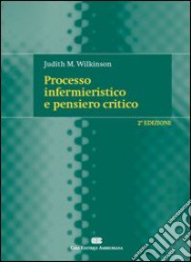 Processo infermieristico e pensiero critico libro di Wilkinson Judith M.