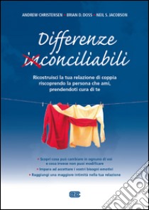 Differenze conciliabili. Ricostruisci la tua relazione di coppia riscoprendo la persona che ami, prendendoti cura di te libro di Christensen Andrew; Doss Brian D.; Jacobson Neil S.