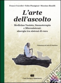 L'arte dell'ascolto. Medicina taoista, suonoterapia e microsistemi: sinergia tra sistemi di cura. Con CD-Audio libro di Cracolici Franco; Pianigiani Fabio; Rinaldi Massimo