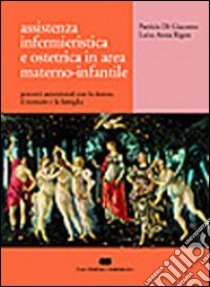 Assistenza infermieristica e ostetrica in area materno-infantile. Percorsi assistenziali con la donna, il neonato e la famiglia libro di Di Giacomo Patrizia - Rigon Luisa A.