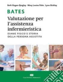 Bates. Valutazione per l'assistenza infermieristica. Esame fisico e storia della persona assistita. Con Contenuto digitale (fornito elettronicamente) libro di Hogan-Quigley Beth; Palm Mary Louise; Bickley Lynn S.; Dimonte V. (cur.)