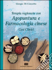 Terapia ragionata con agopuntura e farmacologia cinese. Casi clinici libro di Di Concetto Giorgio