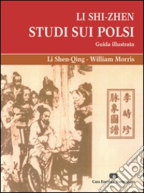 Li Shi-Zhen. Studio sui polsi. Guida illustrata libro di Shen-Qing Li; Morris William; Bernini A. (cur.); Luppini C. (cur.)