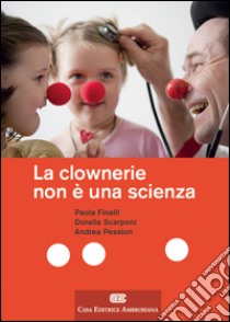 La clownerie non è una scienza libro di Finelli Paola; Scarponi Dorella; Pession Andrea