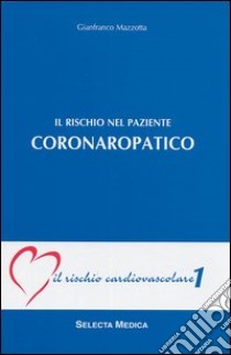 Il rischio del paziente coronaropatico (IRC-v. 1) libro di MAZZOTTA Gianfranco