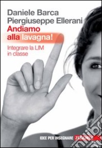 Andiamo alla lavagna! Integrare la LIM in classe libro di Barca Daniele; Ellerani Piergiuseppe