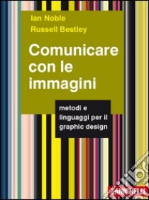 Comunicare con le immagini. Metodi e linguaggi per il graphic design libro di Noble Ian; Bestley Russell