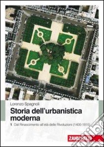 Storia dell'urbanistica moderna. Vol. 1: Dal Rinascimento all'età delle Rivol uzioni (1400-1815) libro di Spagnoli Lorenzo