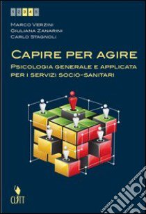 Capire per agire Psicologia generale e applicata per i servizi socio-sanitari(Volume unico) libro di STAGNOLI Carlo-VERZINI Marco-ZANARINI Giuliana