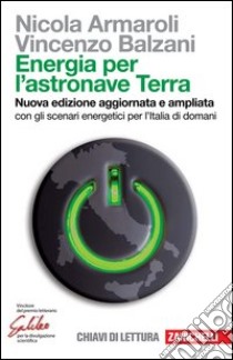 Energia per l'astronave Terra. Con gli scenari energetici per l'Italia di domani. Nuova ediz. libro di Armaroli Nicola; Balzani Vincenzo