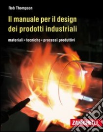 Il manuale per il design dei prodotti industriali. Materiali, tecniche, processi produttivi libro di Thompson Rob