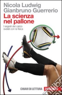 La scienza nel pallone. I segreti del calcio svelati con la fisica libro di Ludwig Nicola; Guerrerio Gianbruno