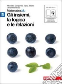 Matematica.blu 2.0. Vol. B.Blu: Gli insiemi; la logica e le relazioni. Per le Scuole superiori. Con espansione online libro di Bergamini Massimo, Trifone Anna, Barozzi Graziella