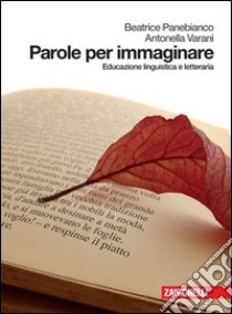 Parole per immaginare. Educazione linguistica e letteraria. Per le Scuole superiori. Con espansione online libro di Panebianco Beatrice, Varani Antonella