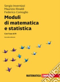 Moduli di matematica e statistica. Con l'uso di R. Con Contenuto digitale (fornito elettronicamente) libro di Invernizzi Sergio; Rinaldi Maurizio; Comoglio Federico