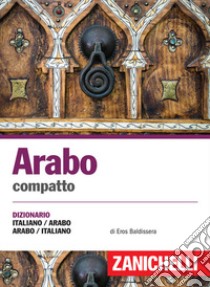 Arabo compatto. Dizionario italiano-arabo, arabo-italiano. Ediz. bilingue libro di Baldissera Eros