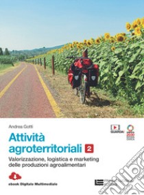 Attivita  agroterritoriali. Per le Scuole superiori. Con Contenuto digitale (fornito elettronicamente). Vol. 2: Valorizzazione logistica marketing delle produzioni agroalimentari libro di Gotti Andrea