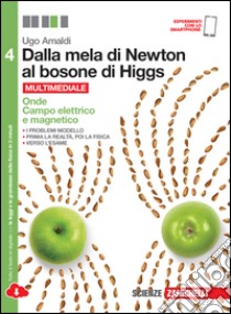 Dalla mela di Newton al bosone di Higgs. La fisica in cinque anni. Per le Scuole superiori. Con e-book. Con espansione online. Vol. 4: Onde, campo elettrico e magnetico libro di Amaldi Ugo