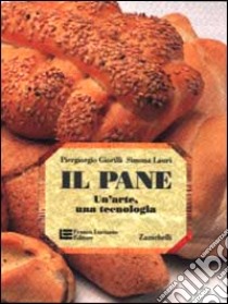 Il pane. Un'arte, una tecnologia libro di Giorilli Piergiorgio; Lauri Simona