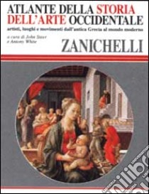 Atlante della storia dell'arte occidentale. Artisti, luoghi e movimenti dall'antica Grecia al mondo moderno libro