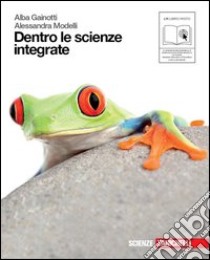 Dentro le scienze integrate. Volume unico. Per le Scuole superiori. Con espansione online libro di Gainotti Alba, Modelli Alessandra