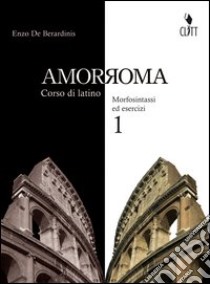 Amor Roma. Per i Licei e gli Ist. magistrali. Con espansione online. Vol. 1 libro di De Berardinis Enzo