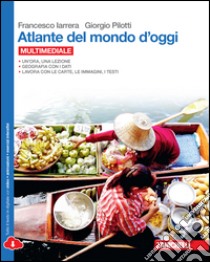 Atlante del mondo d'oggi. Per le Scuole superiori. Con e-book. Con espansione online libro di Iarrera Francesco, Pilotti Giorgio