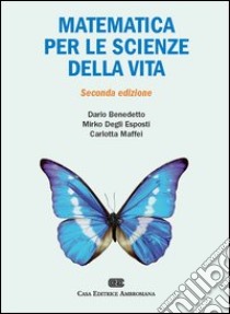 Matematica per le scienze della vita libro di Benedetto Dario - Degli Esposti Mirko - Maffei Carlotta