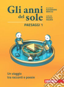 Anni del sole. Paesaggi. Per la Scuola media. Con Contenuto digitale (fornito elettronicamente) (Gli). Vol. 1: Un viaggio tra racconti e poesie libro di Baricco Alessandro; Scuola Holden